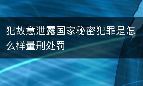 犯故意泄露国家秘密犯罪是怎么样量刑处罚