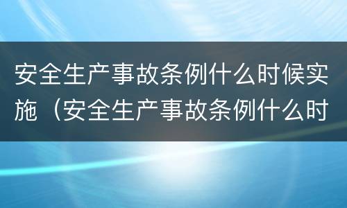 安全生产事故条例什么时候实施（安全生产事故条例什么时候实施）