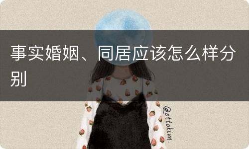 事实婚姻、同居应该怎么样分别