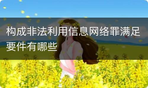 构成非法利用信息网络罪满足要件有哪些