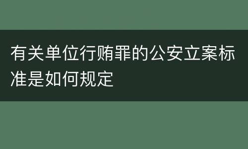 有关单位行贿罪的公安立案标准是如何规定