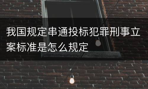 我国规定串通投标犯罪刑事立案标准是怎么规定