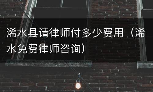 浠水县请律师付多少费用（浠水免费律师咨询）