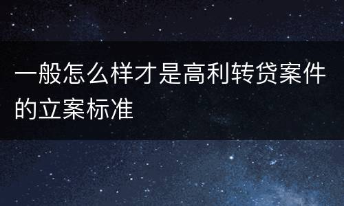 一般怎么样才是高利转贷案件的立案标准