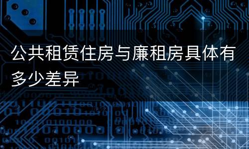 公共租赁住房与廉租房具体有多少差异