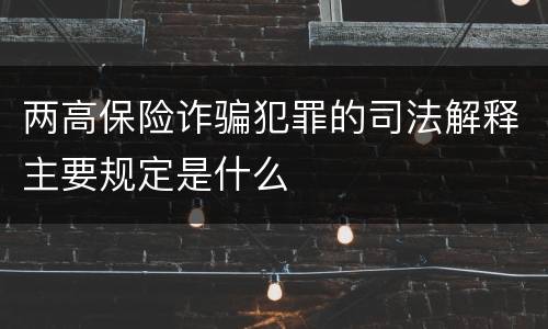 两高保险诈骗犯罪的司法解释主要规定是什么