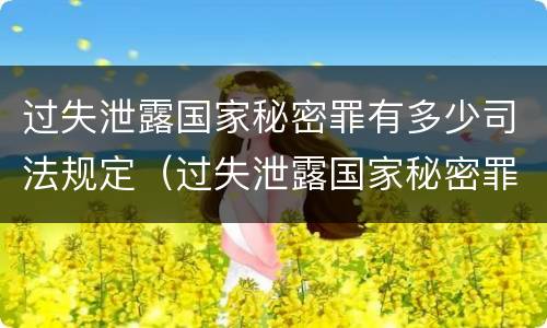 过失泄露国家秘密罪有多少司法规定（过失泄露国家秘密罪的情形有哪些?）