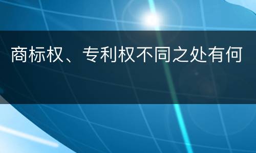 商标权、专利权不同之处有何