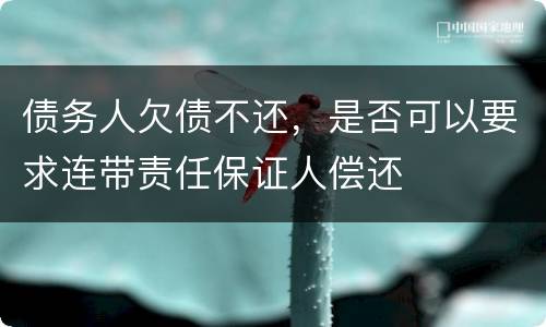 债务人欠债不还，是否可以要求连带责任保证人偿还