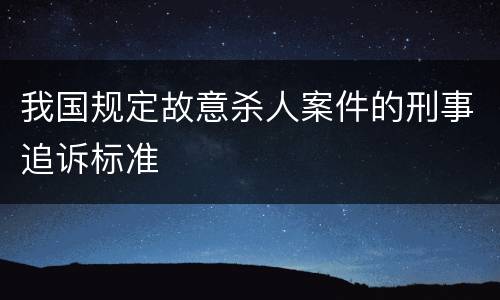 我国规定故意杀人案件的刑事追诉标准