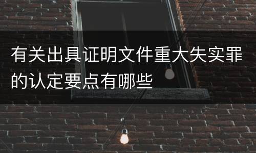 有关出具证明文件重大失实罪的认定要点有哪些