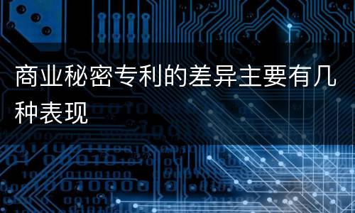 商业秘密专利的差异主要有几种表现