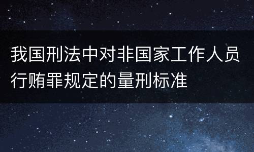 我国刑法中对非国家工作人员行贿罪规定的量刑标准