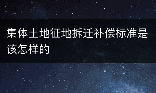 集体土地征地拆迁补偿标准是该怎样的
