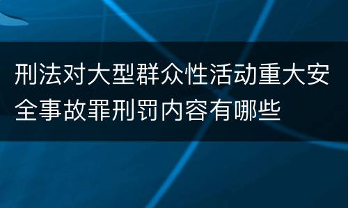 刑法对大型群众性活动重大安全事故罪刑罚内容有哪些