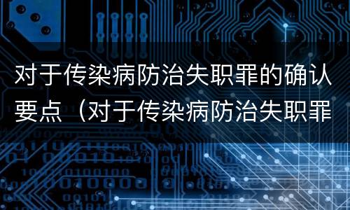 对于传染病防治失职罪的确认要点（对于传染病防治失职罪的确认要点是什么）