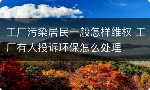 工厂污染居民一般怎样维权 工厂有人投诉环保怎么处理