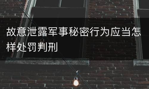 故意泄露军事秘密行为应当怎样处罚判刑