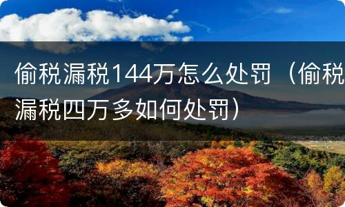 偷税漏税144万怎么处罚（偷税漏税四万多如何处罚）