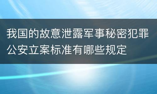 我国的故意泄露军事秘密犯罪公安立案标准有哪些规定