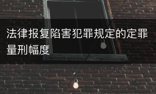 法律报复陷害犯罪规定的定罪量刑幅度