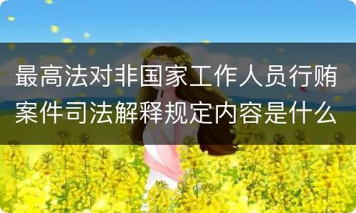 最高法对非国家工作人员行贿案件司法解释规定内容是什么