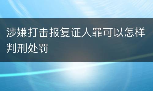涉嫌打击报复证人罪可以怎样判刑处罚