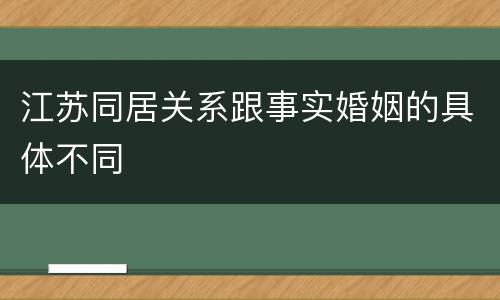 江苏同居关系跟事实婚姻的具体不同