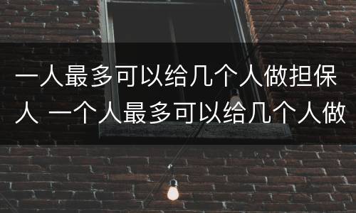一人最多可以给几个人做担保人 一个人最多可以给几个人做担保