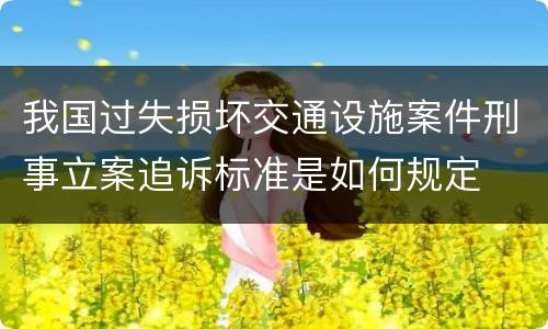 我国过失损坏交通设施案件刑事立案追诉标准是如何规定