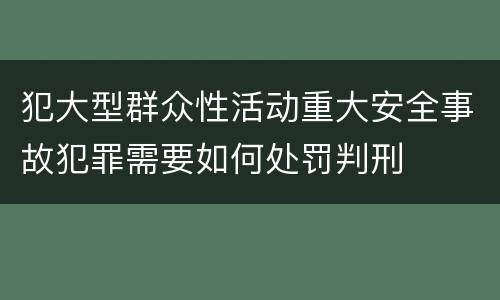 犯大型群众性活动重大安全事故犯罪需要如何处罚判刑