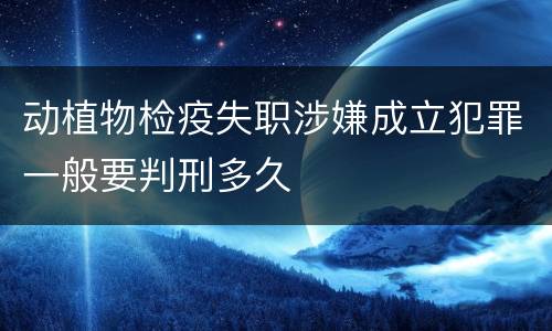 动植物检疫失职涉嫌成立犯罪一般要判刑多久