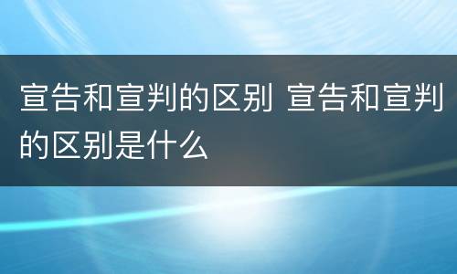 宣告和宣判的区别 宣告和宣判的区别是什么