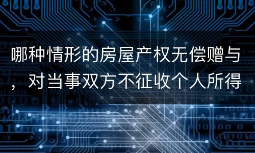 哪种情形的房屋产权无偿赠与，对当事双方不征收个人所得税