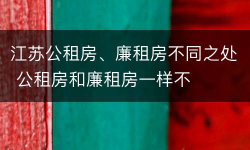 江苏公租房、廉租房不同之处 公租房和廉租房一样不