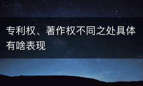 专利权、著作权不同之处具体有啥表现