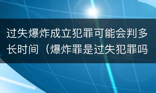 过失爆炸成立犯罪可能会判多长时间（爆炸罪是过失犯罪吗）