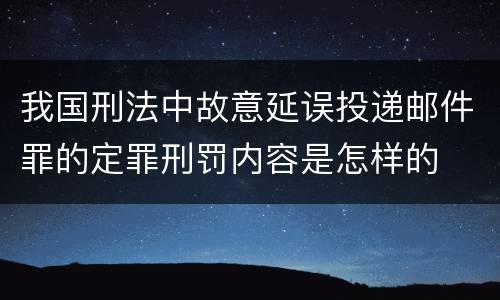 我国刑法中故意延误投递邮件罪的定罪刑罚内容是怎样的