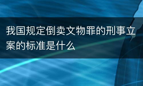 我国规定倒卖文物罪的刑事立案的标准是什么