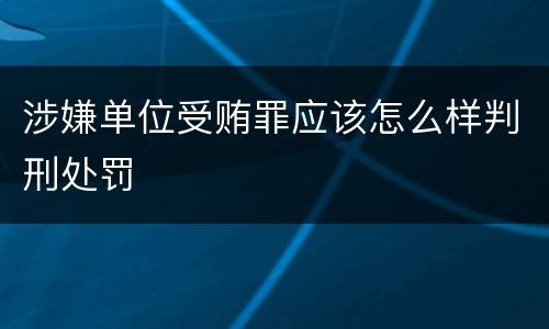 涉嫌单位受贿罪应该怎么样判刑处罚