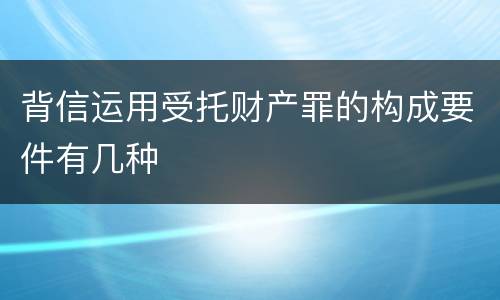 背信运用受托财产罪的构成要件有几种