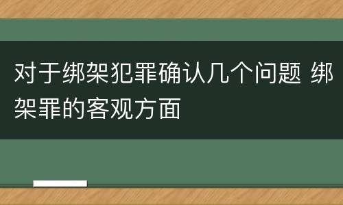 对于绑架犯罪确认几个问题 绑架罪的客观方面