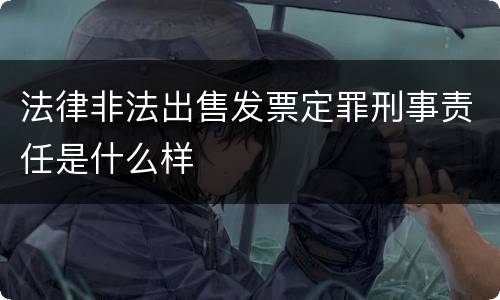 法律非法出售发票定罪刑事责任是什么样