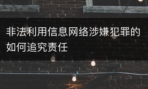 非法利用信息网络涉嫌犯罪的如何追究责任