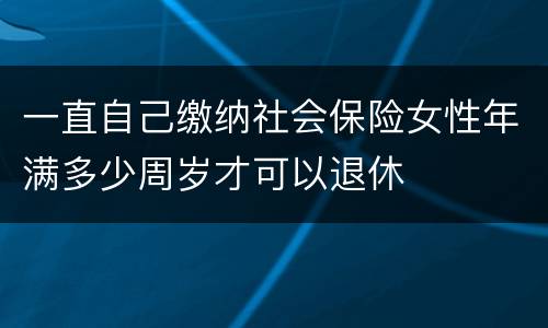 一直自己缴纳社会保险女性年满多少周岁才可以退休