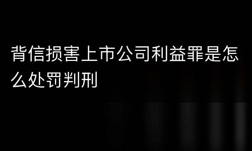 背信损害上市公司利益罪是怎么处罚判刑