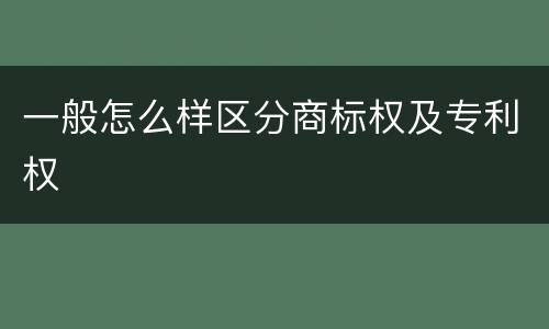 一般怎么样区分商标权及专利权
