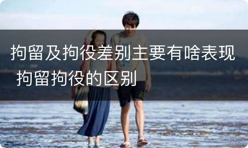 拘留及拘役差别主要有啥表现 拘留拘役的区别
