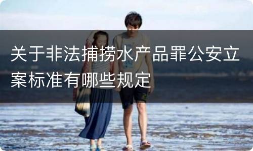 关于非法捕捞水产品罪公安立案标准有哪些规定