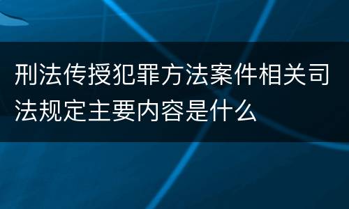 刑法传授犯罪方法案件相关司法规定主要内容是什么